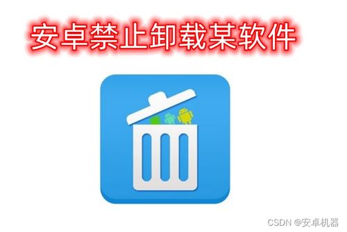 安卓系统禁止卸载软件,揭秘禁止卸载软件的
